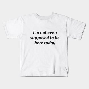 I'm not even supposed to be here today sarcastic quote Kids T-Shirt